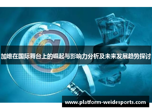 加维在国际舞台上的崛起与影响力分析及未来发展趋势探讨
