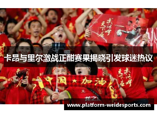卡昂与里尔激战正酣赛果揭晓引发球迷热议