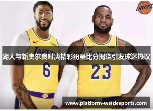 湖人与新奥尔良对决精彩纷呈比分揭晓引发球迷热议