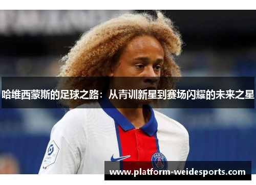 哈维西蒙斯的足球之路：从青训新星到赛场闪耀的未来之星