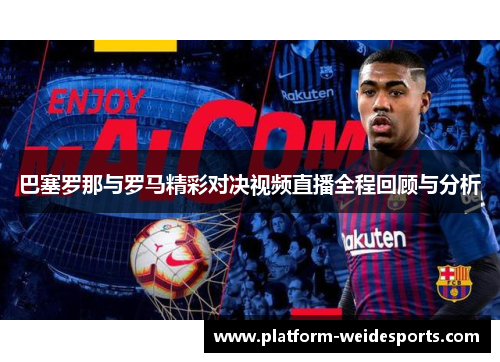 巴塞罗那与罗马精彩对决视频直播全程回顾与分析